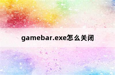 gamebar.exe怎么关闭