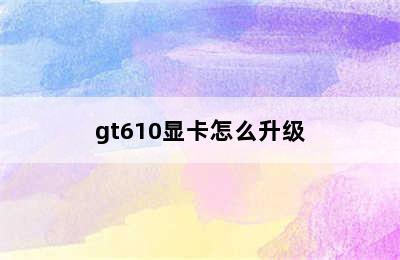 gt610显卡怎么升级