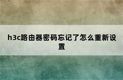 h3c路由器密码忘记了怎么重新设置