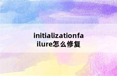 initializationfailure怎么修复