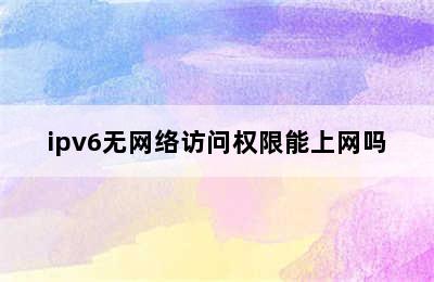 ipv6无网络访问权限能上网吗