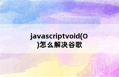 javascriptvoid(O)怎么解决谷歌