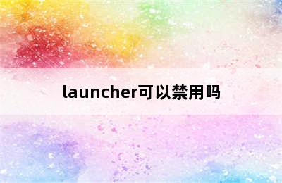 launcher可以禁用吗