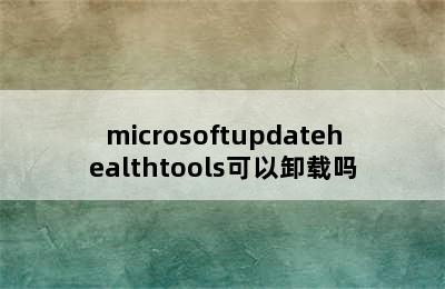 microsoftupdatehealthtools可以卸载吗