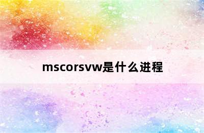 mscorsvw是什么进程