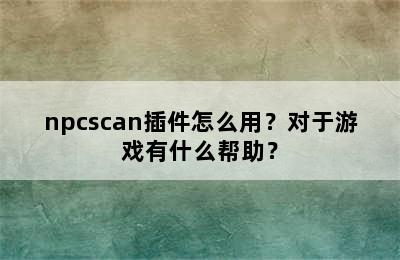 npcscan插件怎么用？对于游戏有什么帮助？