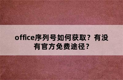 office序列号如何获取？有没有官方免费途径？