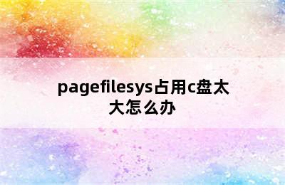 pagefilesys占用c盘太大怎么办