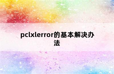 pclxlerror的基本解决办法