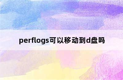 perflogs可以移动到d盘吗