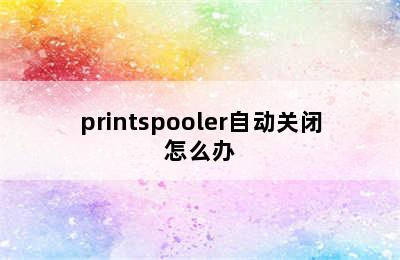 printspooler自动关闭怎么办