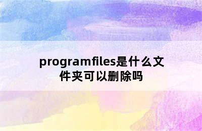 programfiles是什么文件夹可以删除吗