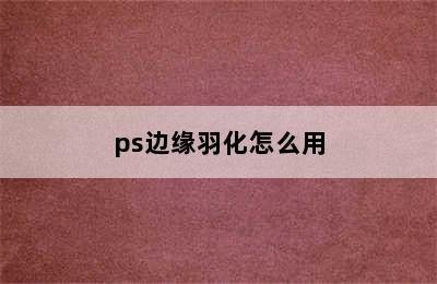 ps边缘羽化怎么用