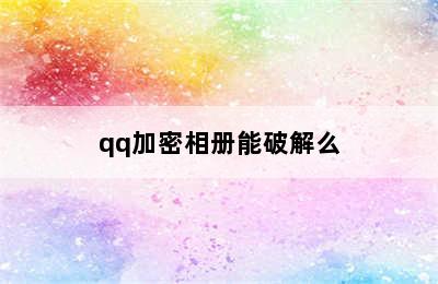 qq加密相册能破解么