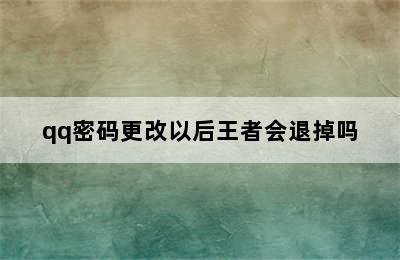 qq密码更改以后王者会退掉吗