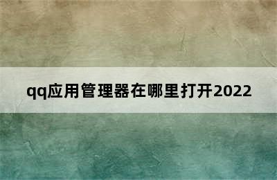 qq应用管理器在哪里打开2022