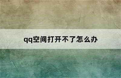 qq空间打开不了怎么办