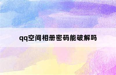 qq空间相册密码能破解吗