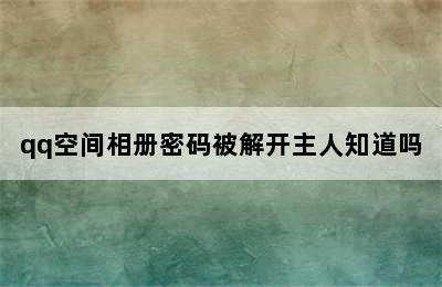 qq空间相册密码被解开主人知道吗