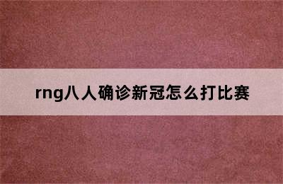 rng八人确诊新冠怎么打比赛