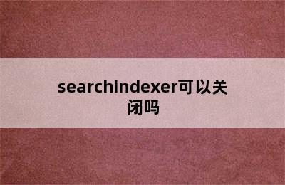 searchindexer可以关闭吗