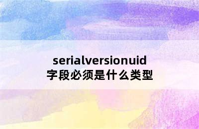 serialversionuid字段必须是什么类型