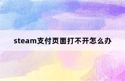 steam支付页面打不开怎么办