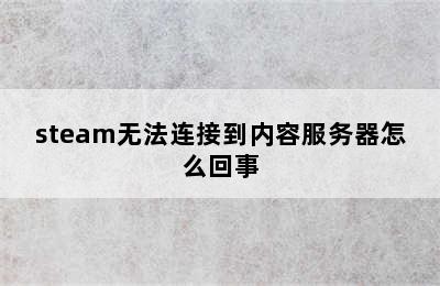 steam无法连接到内容服务器怎么回事