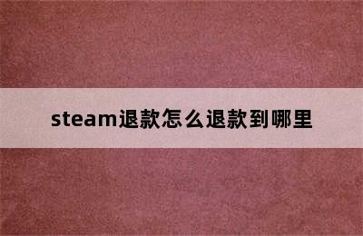 steam退款怎么退款到哪里