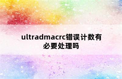 ultradmacrc错误计数有必要处理吗