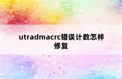 utradmacrc错误计数怎样修复