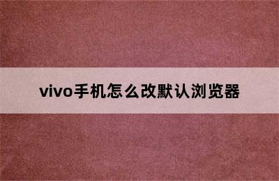 vivo手机怎么改默认浏览器