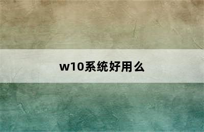 w10系统好用么