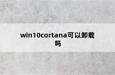 win10cortana可以卸载吗