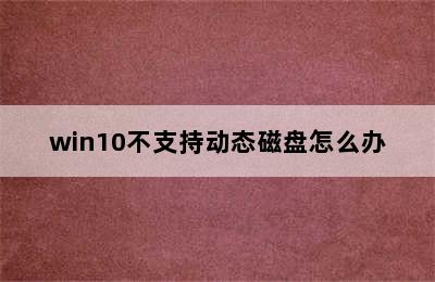 win10不支持动态磁盘怎么办