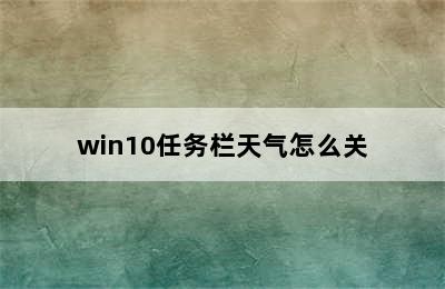 win10任务栏天气怎么关