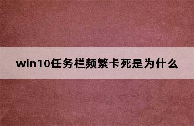 win10任务栏频繁卡死是为什么