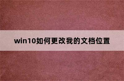 win10如何更改我的文档位置