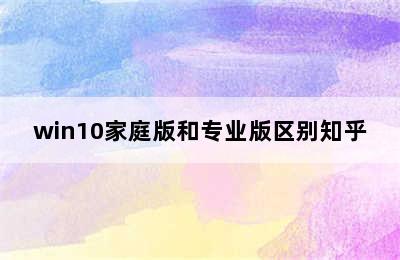 win10家庭版和专业版区别知乎