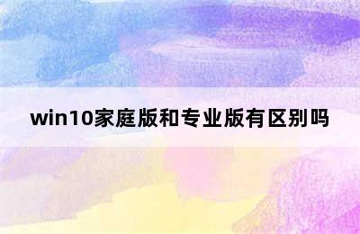 win10家庭版和专业版有区别吗