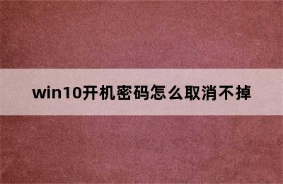 win10开机密码怎么取消不掉