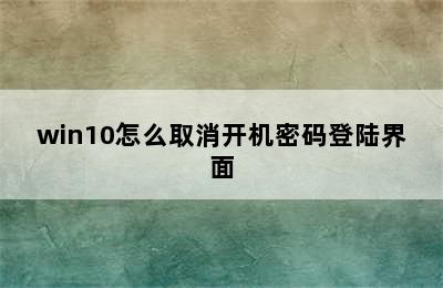 win10怎么取消开机密码登陆界面