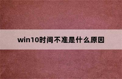 win10时间不准是什么原因