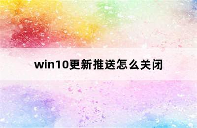 win10更新推送怎么关闭