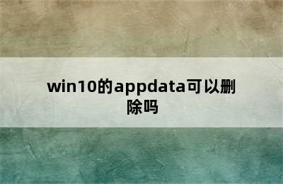 win10的appdata可以删除吗