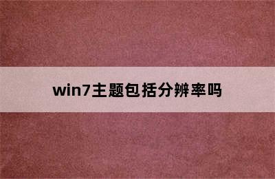 win7主题包括分辨率吗