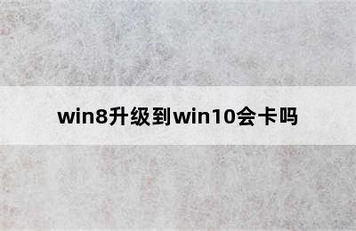 win8升级到win10会卡吗