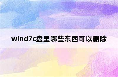 wind7c盘里哪些东西可以删除