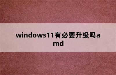 windows11有必要升级吗amd