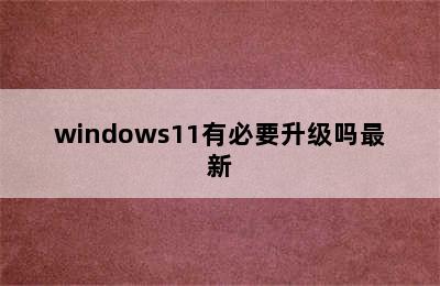 windows11有必要升级吗最新